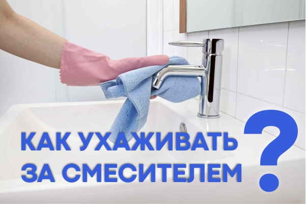КАК ПРАВИЛЬНО УХАЖИВАТЬ ЗА СМЕСИЕТЕЛЕМ
